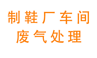 鞋廠車間產(chǎn)生的廢氣改怎么處理？